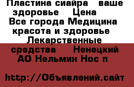 Пластина сиайра - ваше здоровье. › Цена ­ 1 - Все города Медицина, красота и здоровье » Лекарственные средства   . Ненецкий АО,Нельмин Нос п.